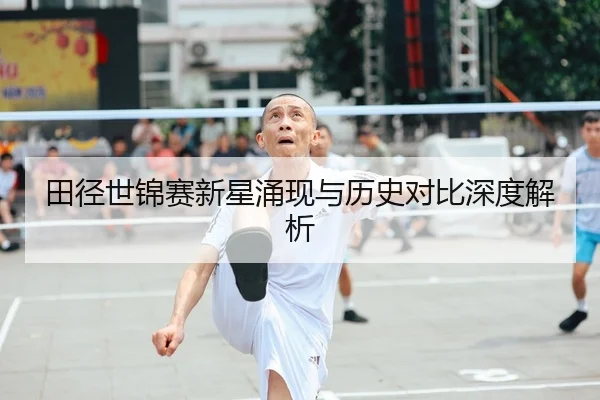 田径世锦赛新星涌现与历史对比深度解析